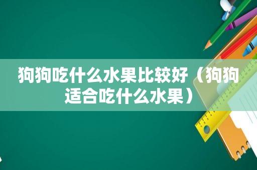 狗狗能吃那些水果对身体好-图1